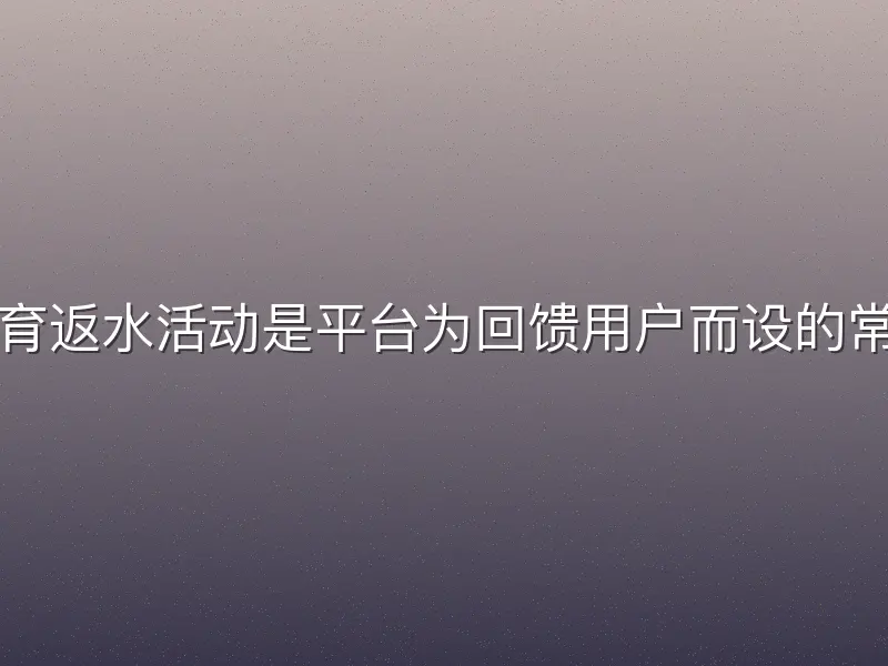 宝威体育返水活动是平台为回馈用户而设的常见优惠